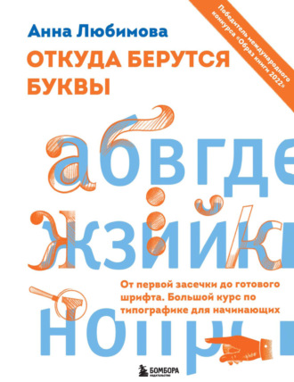 Анна Любимова. Откуда берутся буквы. От первой засечки до готового шрифта. Большой курс по типографике для начинающих