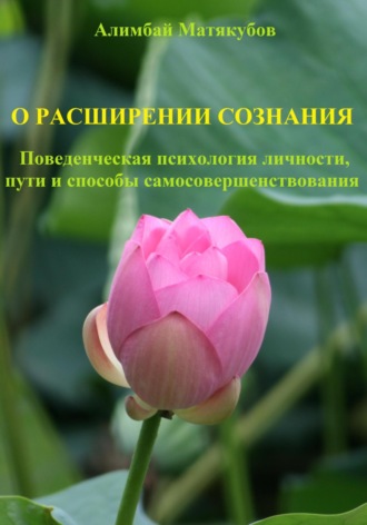 О расширении сознания. Поведенческая психология личности, пути и способы самосовершенствования. Алимбай Казакбаевич Матякубов