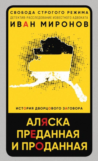 Иван Миронов. Аляска преданная и проданная. История дворцового заговора