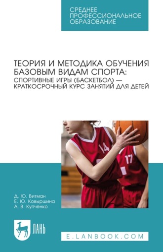 Теория и методика обучения базовым видам спорта: спортивные игры (баскетбол) – краткосрочный курс занятий для детей. Учебное пособие для СПО. Е. Ю. Ковыршина