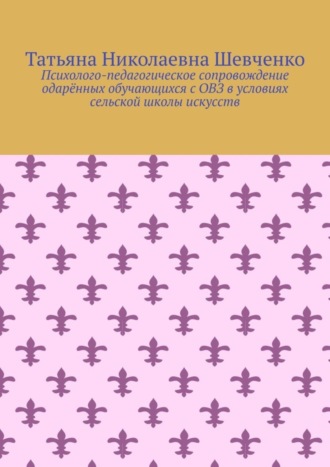 Психолого-педагогическое сопровождение одарённых обучающихся с ОВЗ в условиях сельской школы искусств. Татьяна Николаевна Шевченко