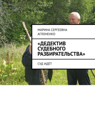 Марина Сергеевна Аглоненко. «Дедектив судебного разбирательства». Суд идёт