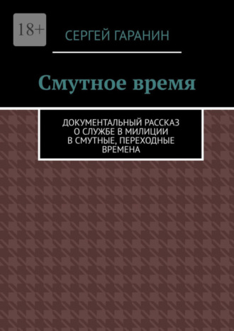 Смутное время. Документальный рассказ о службе в милиции в смутные, переходные времена. Сергей Гаранин