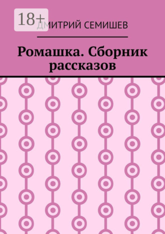 Ромашка. Сборник рассказов. Дмитрий Семишев