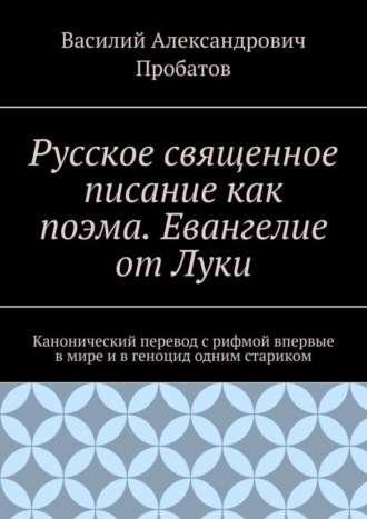 Русское священное писание как поэма. Евангелие от Луки. Канонический перевод с рифмой впервые в мире и в геноцид одним стариком. 