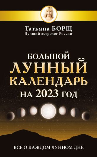 Татьяна Борщ. Большой лунный календарь на 2023 год. Все о каждом лунном дне