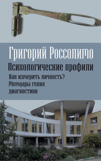 Психологические профили. Как измерить личность? Мемуары гения диагностики. Г. И. Россолимо