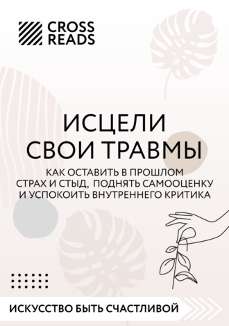 Саммари книги «Исцели свои травмы. Как оставить в прошлом страх и стыд, поднять самооценку и успокоить внутреннего критика». 