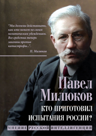 Павел Милюков. Кто приготовил испытания России? Мнение русской интеллигенции