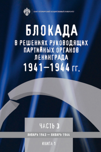 Блокада в решениях руководящих партийных органов Ленинграда. 1941–1944 гг. Часть 3. Январь 1943 – январь 1944. Книга 1. 