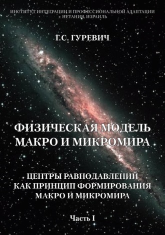 Г. С. Гуревич. Физическая модель макро и микромира: центры равнодавлений как принцип формирования макро и микромира. Часть 1