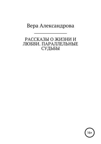 Вера Александрова. Рассказы о жизни и любви. Параллельные судьбы