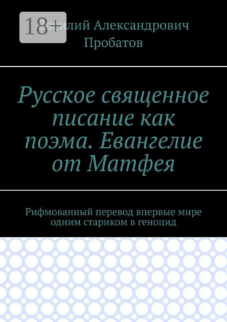 Русское священное писание как поэма. Евангелие от Матфея. Рифмованный перевод впервые мире одним стариком в геноцид. 