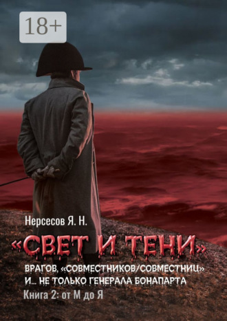 Яков Николаевич Нерсесов. «Свет и Тени» врагов, «совместников/совместниц», «коллег по ремеслу» и… не только генерала Бонапарта. Книга 2: от М до Я