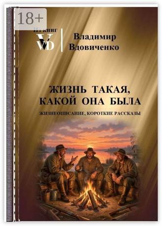 Жизнь такая, какой она была. Жизнеописание, короткие рассказы. В. Д. Вдовиченко