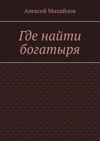 Алексей Михайлов. Где найти богатыря