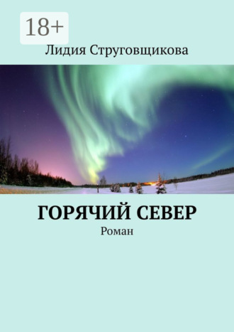 Горячий север. Роман. Лидия Струговщикова