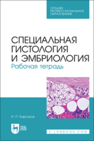 Николай Петрович Барсуков. Специальная гистология и эмбриология. Рабочая тетрадь. Учебное пособие для СПО