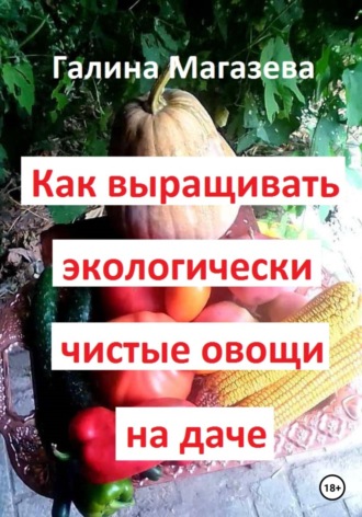 Галина Магазева. Как выращивать экологически чистые овощи на даче