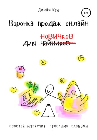 Воронка продаж онлайн для новичков. Простой маркетинг простыми словами. Джонни Вуд