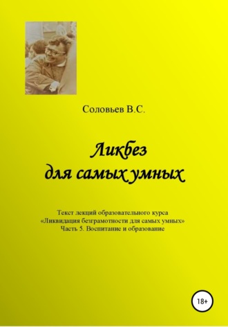 Ликбез для самых умных. Текст лекций образовательного цикла «Ликвидация безграмотности для самых умных. Часть 5. Воспитание и образование. 