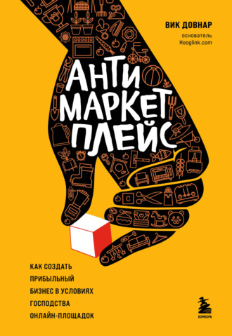 Антимаркетплейс. Как создать прибыльный бизнес в условиях господства онлайн-площадок. Вик Довнар