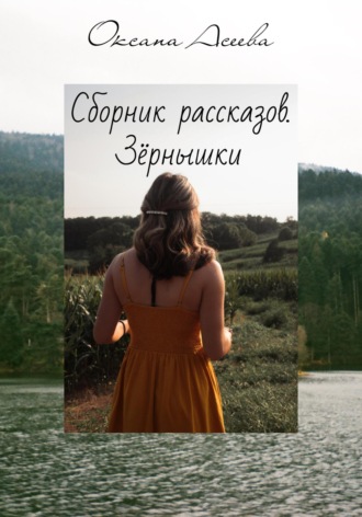 Сборник рассказов. Зёрнышки. Оксана Петровна Асеева
