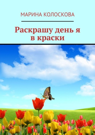Раскрашу день я в краски. Марина Колоскова