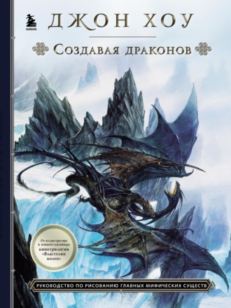 Создавая драконов. Руководство по рисованию главных мифических существ. 