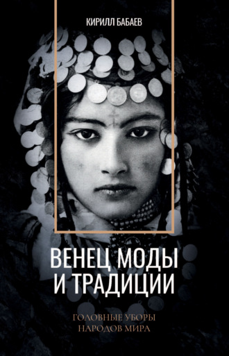 Кирилл Бабаев. Венец моды и традиции. Головные уборы народов мира