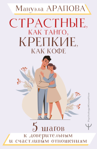 Страстные, как танго, крепкие, как кофе. 5 шагов к доверительным и счастливым отношениям. 