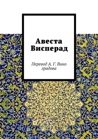 Алексей Германович Виноградов. Авеста Висперад. Перевод А. Г. Виноградова