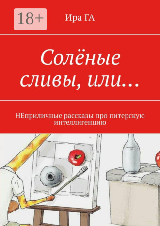 Ира ГА. Солёные сливы, или… НЕприличные рассказы про питерскую интеллигенцию