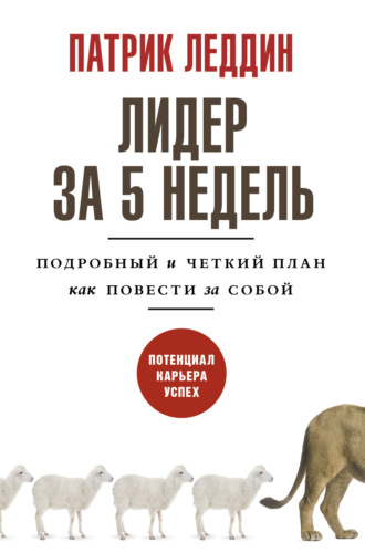 Лидер за 5 недель. Подробный и четкий план как повести за собой. Патрик Леддин