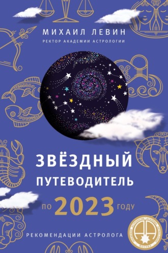 Михаил Левин. Звёздный путеводитель по 2023 году для всех знаков Зодиака. Рекомендации астролога
