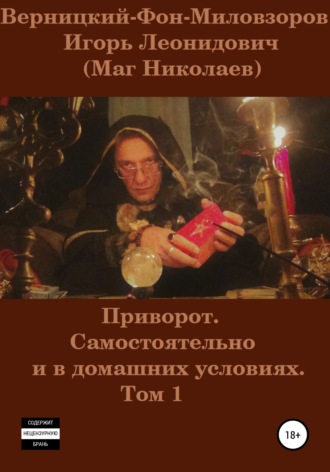 Приворот. Самостоятельно и в домашних условиях. Том 1. Игорь Леонидович Верницкий-Фон-Миловзоров (Маг Николаев)