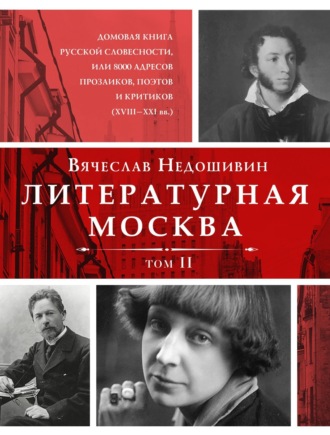 Литературная Москва. Домовая книга русской словесности, или 8000 адресов прозаиков, поэтов и критиков (XVIII—XXI вв.). Том II. 