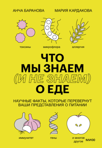 Что мы знаем (и не знаем) о еде. Научные факты, которые перевернут ваши представления о питании. Анча Баранова