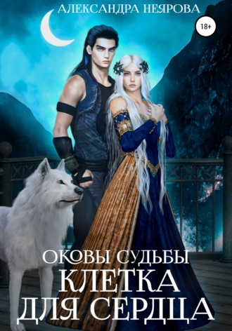 Александра Неярова. Оковы судьбы. Клетка для сердца