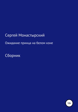 Сергей Семенович Монастырский. Ожидание принца на белом коне. Сборник