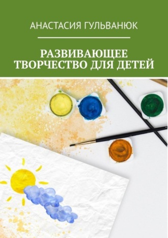 Анастасия Гульванюк. Развивающее творчество для детей