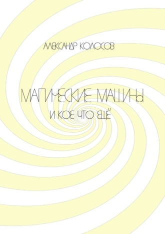 Александр Борисович Колосов. Магические машины. И кое-что еще
