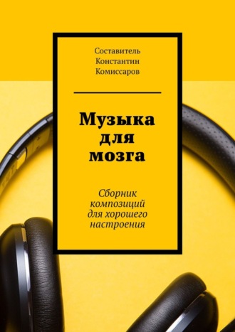 Константин Комиссаров. Музыка для мозга. Сборник композиций для хорошего настроения