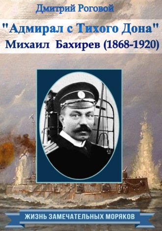 Адмирал с Тихого Дона. Адмирал Бахирев (1868-1920). Дмитрий Роговой