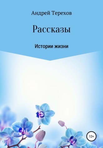 Расcказы. Истории жизни. Андрей Михайлович Терехов
