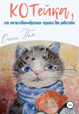 Ольга Олеговна Пак. КОТейка, или Когнитивно-образная терапия для родителей