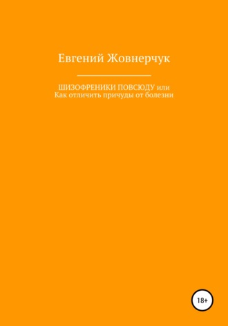 Евгений Владимирович Жовнерчук. Шизофреники повсюду, или Как отличить причуды от болезни