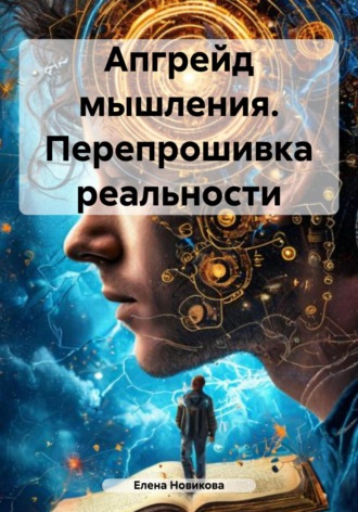 Елена Новикова. Апгрейд мышления. Перепрошивка реальности