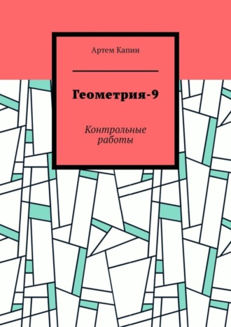 Геометрия-9. Контрольные работы. Артем Витальевич Капин
