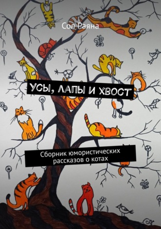 Сол Раяна. Усы, лапы и хвост. Сборник юмористических рассказов о котах